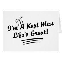 I'm A Kept Man Life Is Great! Greeting Cards