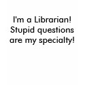 I'm a Librarian! Stupid questions are my specia... t-shirts