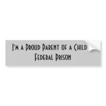 I'm a Proud Parent of a Child in Federal Prison bumper stickers