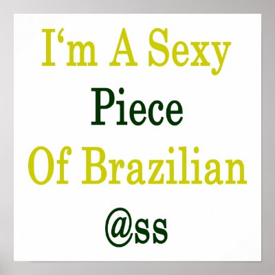 I'm A Sexy Piece Of Brazilian Ass Poster by Supernova23a