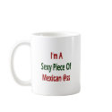 I'm A Sexy Piece Of Mexican Ass mugs
