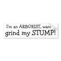 I'm an ARBORIST, wanna , grind my STUMP!