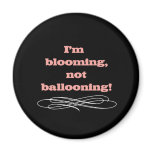 I'm Blooming Not Ballooning magnets