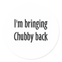 I'm Bringing Chubby Back