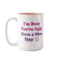 I'm Busy You're Ugly Have a Nice Day mugs