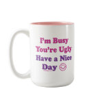 I'm Busy You're Ugly Have a Nice Day mugs