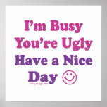 I'm Busy You're Ugly Have a Nice Day posters