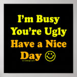 I'm Busy You're Ugly Have a Nice Day Posters posters