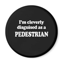 I'M CLEVERLY DISGUISED AS A PEDESTRIAN