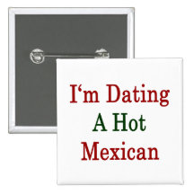 I'm Dating A Hot Mexican Buttons