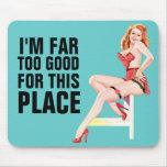 I'm Far Too Good For This Place Mousepad