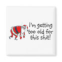 Im Getting Too Old For This Shit magnets