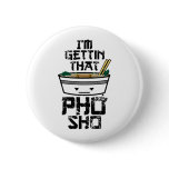 I'm Gonna Get that PHO sho buttons