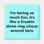 I'm having so much fun, it's like a freakin thr... fridge magnet