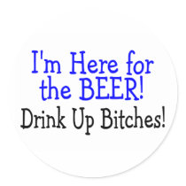 Im Here For The Beer Drink Up Bitches Round Stickers
