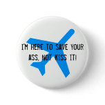 I'm here to save your ass, not kiss it!