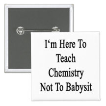I'm Here To Teach Chemistry Not To Babysit Pinback Button