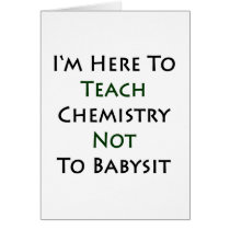 I'm Here To Teach Chemistry Not To Babysit Greeting Card