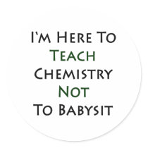 I'm Here To Teach Chemistry Not To Babysit Round Stickers
