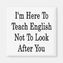 I'm Here To Teach English Not To Look After You Refrigerator Magnet