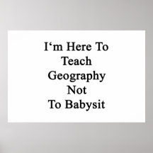 I'm Here To Teach Geography Not To Babysit Poster