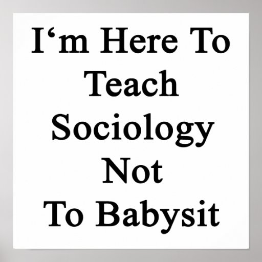 I'm Here To Teach Sociology Not To Babysit Poster