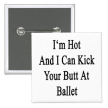 I'm Hot And I Can Kick Your Butt At Ballet Buttons