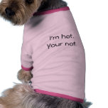 I'm hot. Your not. Dog Clothes