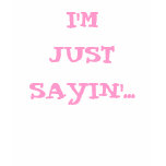 I'M JUST SAYIN'... t-shirts