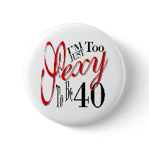 I'm Just Too Sexy To Be 40 Button