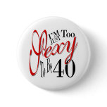I'm Just Too Sexy To Be 40 buttons