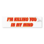 I'm killing you in my mind bumper stickers