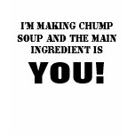 I'M MAKING CHUMP SOUP AND THE MAIN INGREDIENT I... t-shirts