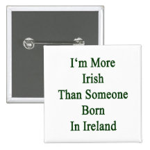 I'm More Irish Than Someone Born In Ireland Pins