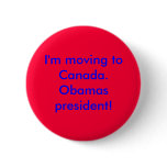 I'm moving to Canada.Obamas president! Buttons