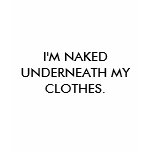 I'M NAKED UNDERNEATH MY CLOTHES. t-shirts