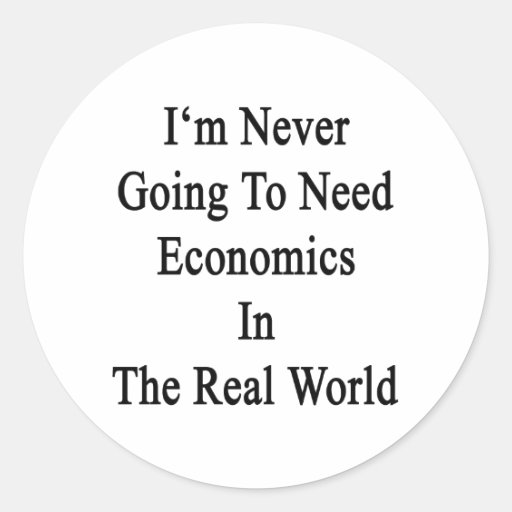 I'm Never Going To Need Economics In The Real Worl Round Stickers