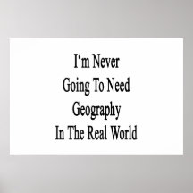 I'm Never Going To Need Geography In The Real Worl Poster