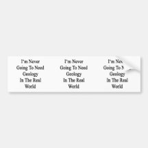 I'm Never Going To Need Geology In The Real World Bumper Stickers