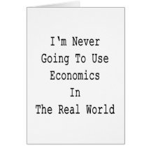 I'm Never Going To Use Economics In The Real World Card