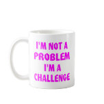 I'm Not A Problem I'm A Challenge Coffee Mug