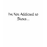 I'm Not Addicted to Shoes... t-shirts