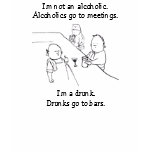 I'm not an alcoholic. Alcoholics go to meetings. t-shirts