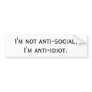 I'm not anti-social, I'm anti-idiot. Bumper Sticker