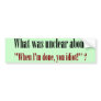 I'm not done yet, you idiot bumper stickers