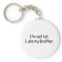 Im Not Fat I Ate My Brother keychains