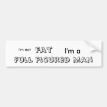 I'm not , fat, I'm a , full figured man Bumper Stickers