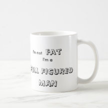 I'm not , fat, I'm a , FULL FIGURED , MAN Mug
