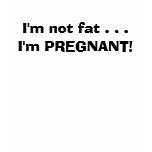 I'm not fat . . .I'm PREGNANT! t-shirts