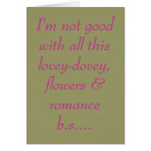I'm not good with all this lovey-dovey, flowers... greeting card